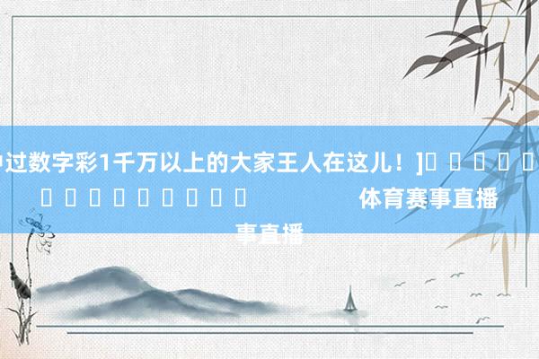 中过数字彩1千万以上的大家王人在这儿！]　　															                体育赛事直播