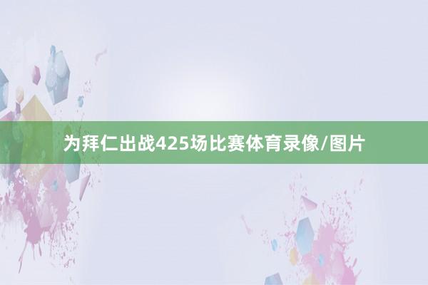 为拜仁出战425场比赛体育录像/图片