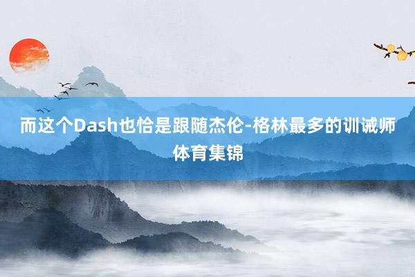 而这个Dash也恰是跟随杰伦-格林最多的训诫师体育集锦