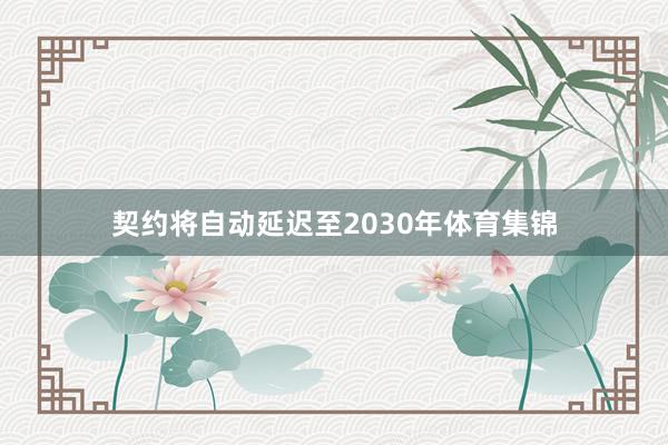 契约将自动延迟至2030年体育集锦