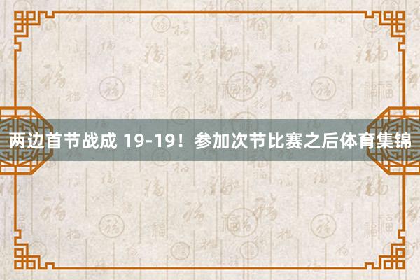 两边首节战成 19-19！参加次节比赛之后体育集锦