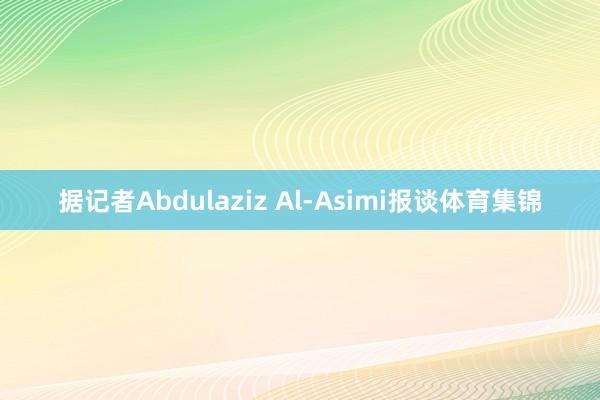 据记者Abdulaziz Al-Asimi报谈体育集锦