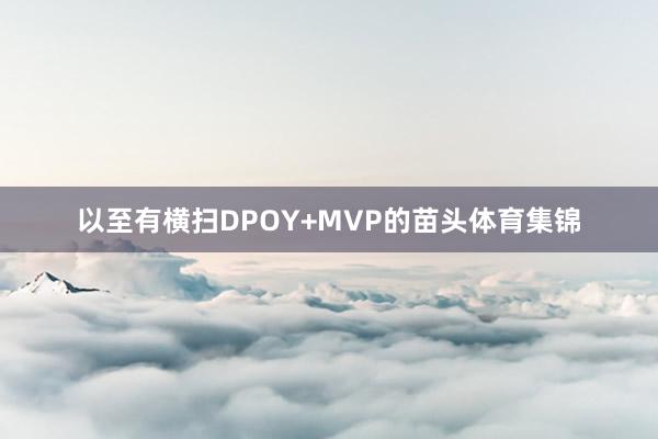 以至有横扫DPOY+MVP的苗头体育集锦