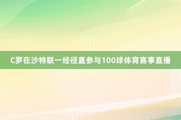 C罗在沙特联一经径直参与100球体育赛事直播