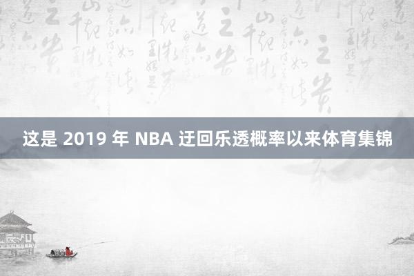 这是 2019 年 NBA 迂回乐透概率以来体育集锦