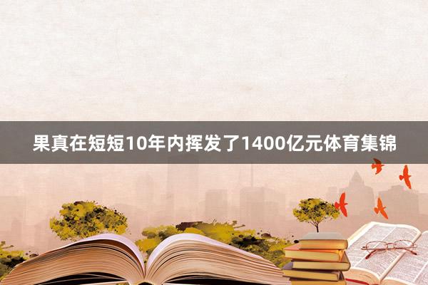 果真在短短10年内挥发了1400亿元体育集锦