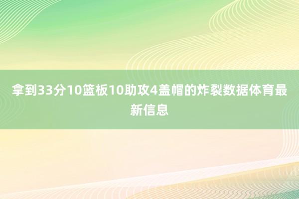 拿到33分10篮板10助攻4盖帽的炸裂数据体育最新信息