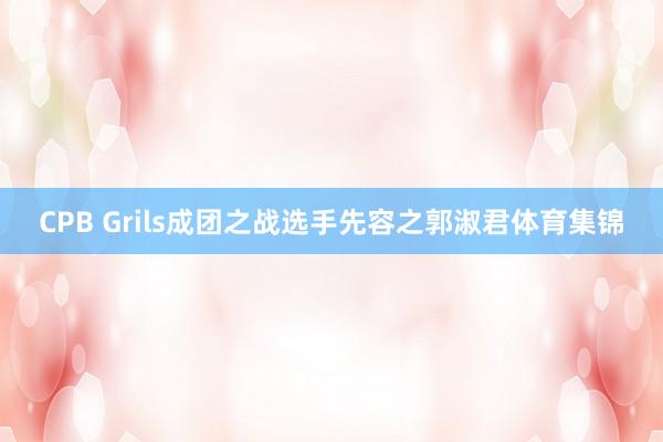 CPB Grils成团之战选手先容之郭淑君体育集锦
