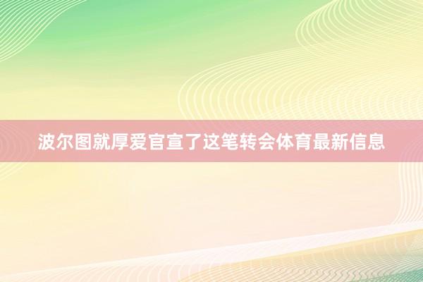 波尔图就厚爱官宣了这笔转会体育最新信息