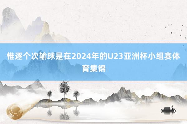 惟逐个次输球是在2024年的U23亚洲杯小组赛体育集锦