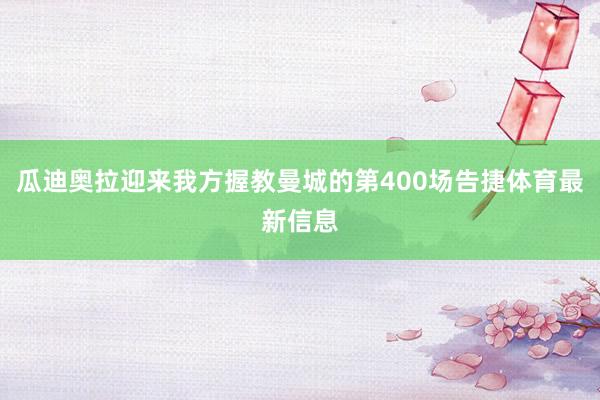 瓜迪奥拉迎来我方握教曼城的第400场告捷体育最新信息