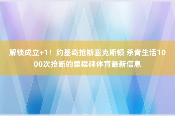 解锁成立+1!约基奇抢断塞克斯顿 杀青生活1000次抢断的里程碑体育最新信息