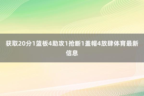 获取20分1篮板4助攻1抢断1盖帽4放肆体育最新信息
