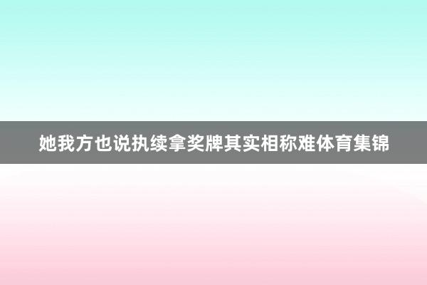 她我方也说执续拿奖牌其实相称难体育集锦