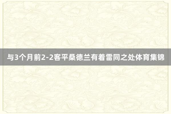 与3个月前2-2客平桑德兰有着雷同之处体育集锦