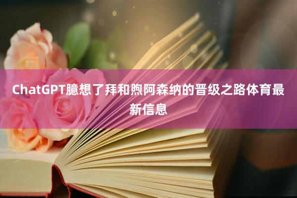 ChatGPT臆想了拜和煦阿森纳的晋级之路体育最新信息