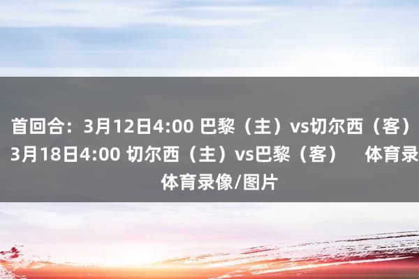 首回合:3月12日4:00 巴黎(主)vs切尔西(客)次回合:3月18日4:00 切尔西(主)vs巴黎(客) 体育录像/图片