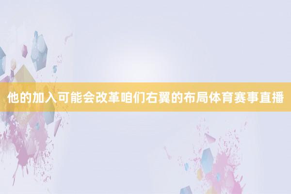 他的加入可能会改革咱们右翼的布局体育赛事直播