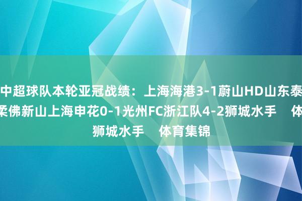 中超球队本轮亚冠战绩:上海海港3-1蔚山HD山东泰山1-0柔佛新山上海申花0-1光州FC浙江队4-2狮城水手 体育集锦